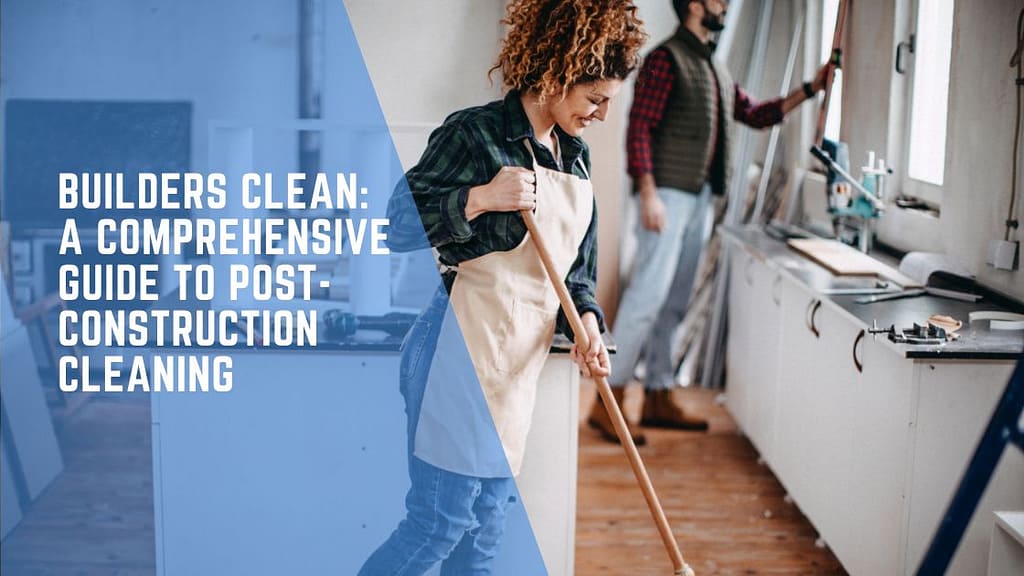 Builders Clean: A Comprehensive Guide to Post-Construction Cleaning